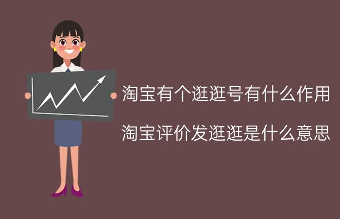 淘宝有个逛逛号有什么作用 淘宝评价发逛逛是什么意思？